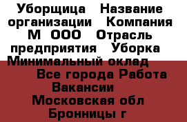 Уборщица › Название организации ­ Компания М, ООО › Отрасль предприятия ­ Уборка › Минимальный оклад ­ 14 000 - Все города Работа » Вакансии   . Московская обл.,Бронницы г.